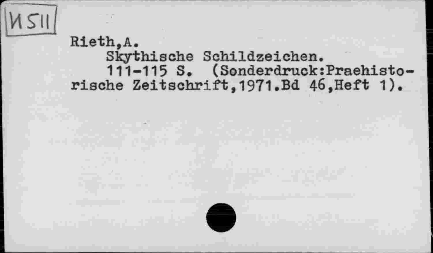 ﻿И S’il
Rieth,А.
Skythische Schildzeichen.
111-115 S, (Sonderdruck:Praehisto-riache Zeitschrift,1971.Bd 46,Heft 1).